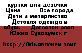 куртки для девочки › Цена ­ 500 - Все города Дети и материнство » Детская одежда и обувь   . Дагестан респ.,Южно-Сухокумск г.